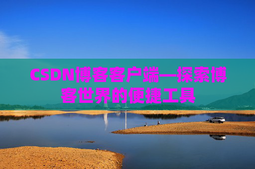 CSDN博客客户端—探索博客世界的便捷工具