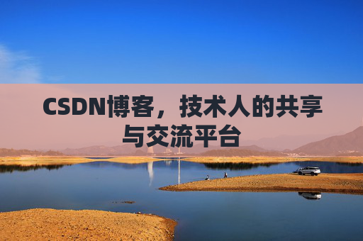 CSDN博客，技术人的共享与交流平台