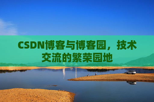 CSDN博客与博客园，技术交流的繁荣园地